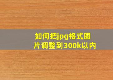 如何把jpg格式图片调整到300k以内