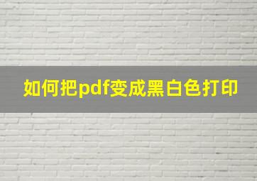 如何把pdf变成黑白色打印