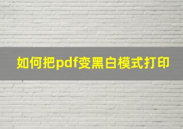 如何把pdf变黑白模式打印