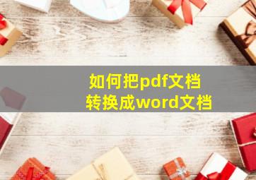 如何把pdf文档转换成word文档