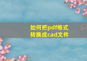 如何把pdf格式转换成cad文件