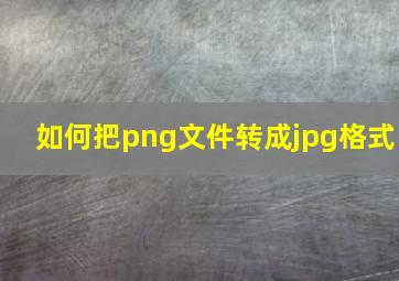 如何把png文件转成jpg格式