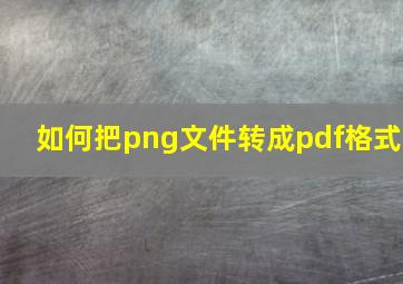 如何把png文件转成pdf格式