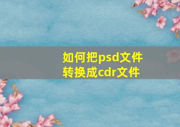 如何把psd文件转换成cdr文件