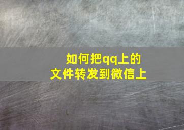 如何把qq上的文件转发到微信上