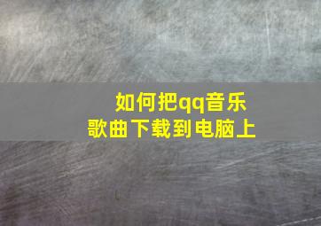 如何把qq音乐歌曲下载到电脑上