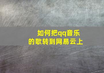 如何把qq音乐的歌转到网易云上