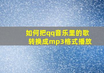 如何把qq音乐里的歌转换成mp3格式播放