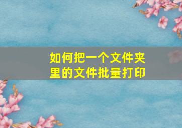 如何把一个文件夹里的文件批量打印