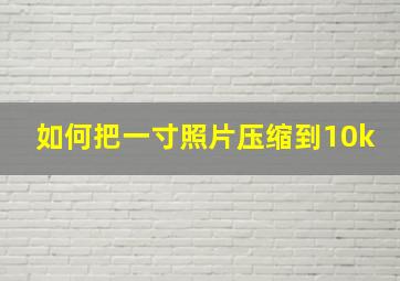 如何把一寸照片压缩到10k