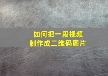 如何把一段视频制作成二维码图片