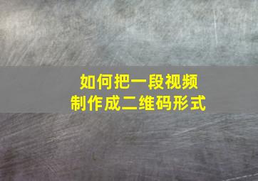 如何把一段视频制作成二维码形式