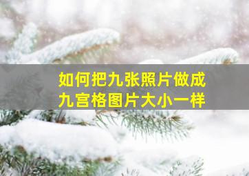 如何把九张照片做成九宫格图片大小一样