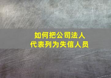 如何把公司法人代表列为失信人员