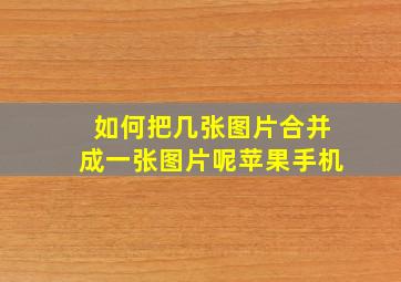 如何把几张图片合并成一张图片呢苹果手机