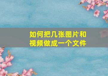 如何把几张图片和视频做成一个文件