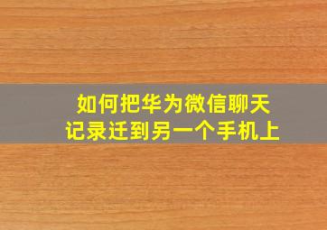 如何把华为微信聊天记录迁到另一个手机上