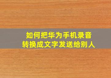 如何把华为手机录音转换成文字发送给别人