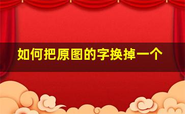 如何把原图的字换掉一个