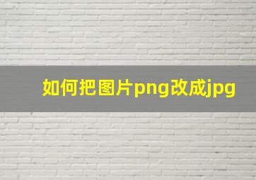 如何把图片png改成jpg