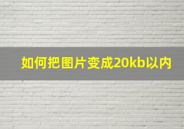 如何把图片变成20kb以内