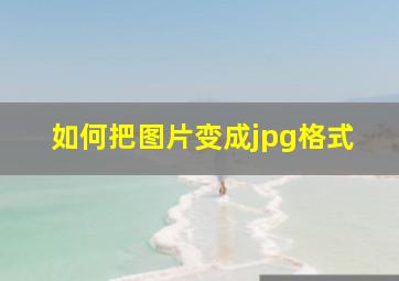 如何把图片变成jpg格式