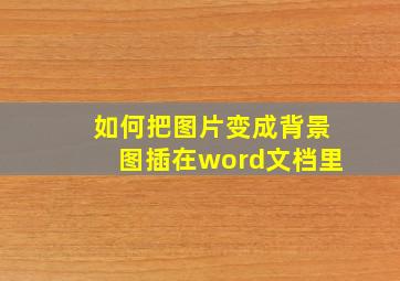 如何把图片变成背景图插在word文档里