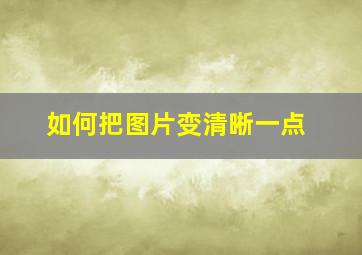 如何把图片变清晰一点