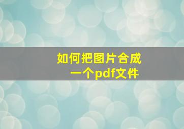 如何把图片合成一个pdf文件