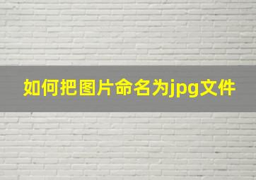 如何把图片命名为jpg文件