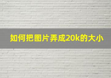 如何把图片弄成20k的大小