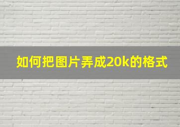 如何把图片弄成20k的格式