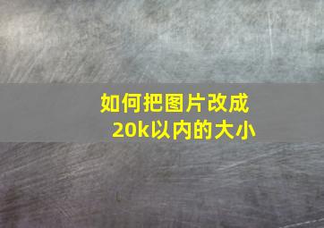 如何把图片改成20k以内的大小