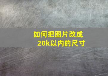 如何把图片改成20k以内的尺寸