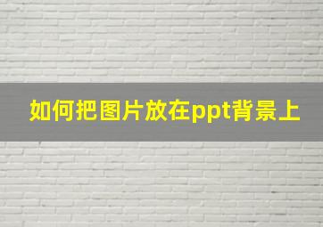 如何把图片放在ppt背景上