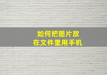 如何把图片放在文件里用手机