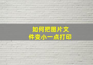 如何把图片文件变小一点打印