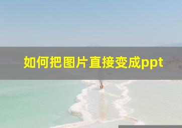 如何把图片直接变成ppt