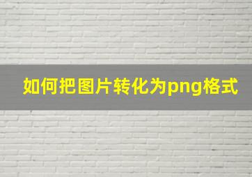 如何把图片转化为png格式