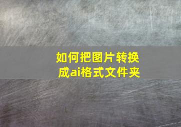 如何把图片转换成ai格式文件夹