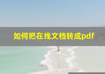 如何把在线文档转成pdf