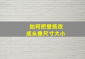 如何把壁纸改成头像尺寸大小