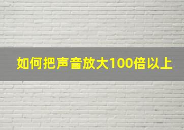 如何把声音放大100倍以上