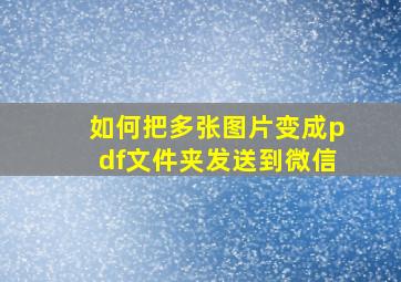 如何把多张图片变成pdf文件夹发送到微信