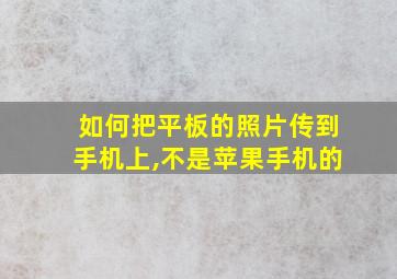 如何把平板的照片传到手机上,不是苹果手机的