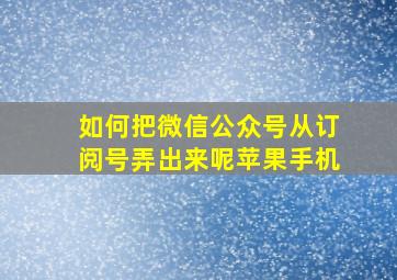 如何把微信公众号从订阅号弄出来呢苹果手机