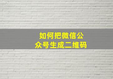 如何把微信公众号生成二维码