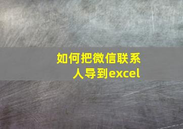 如何把微信联系人导到excel