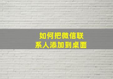 如何把微信联系人添加到桌面