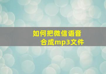 如何把微信语音合成mp3文件